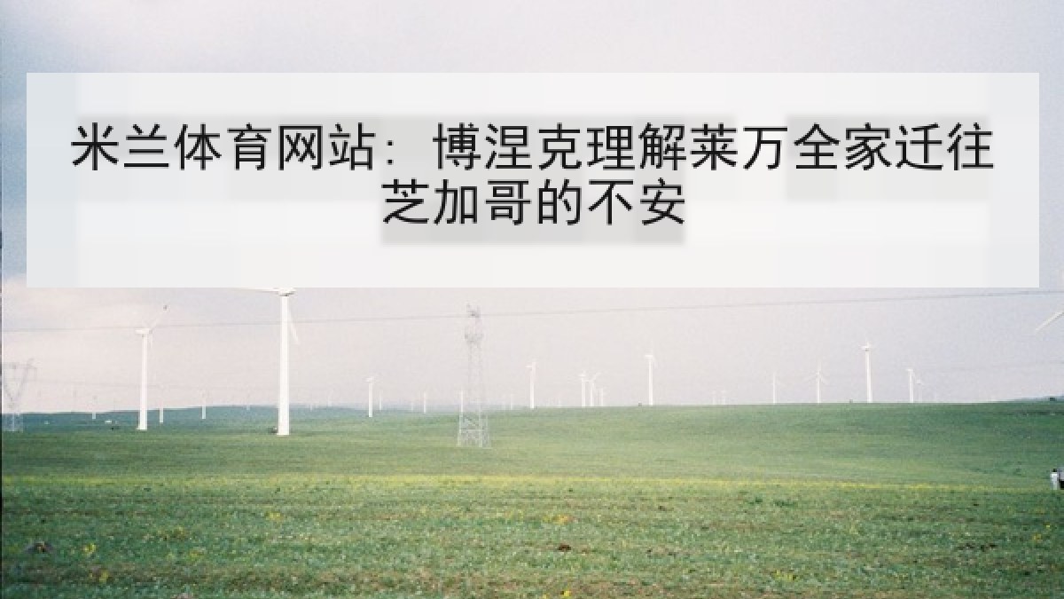 米兰体育网站: 博涅克理解莱万全家迁往芝加哥的不安