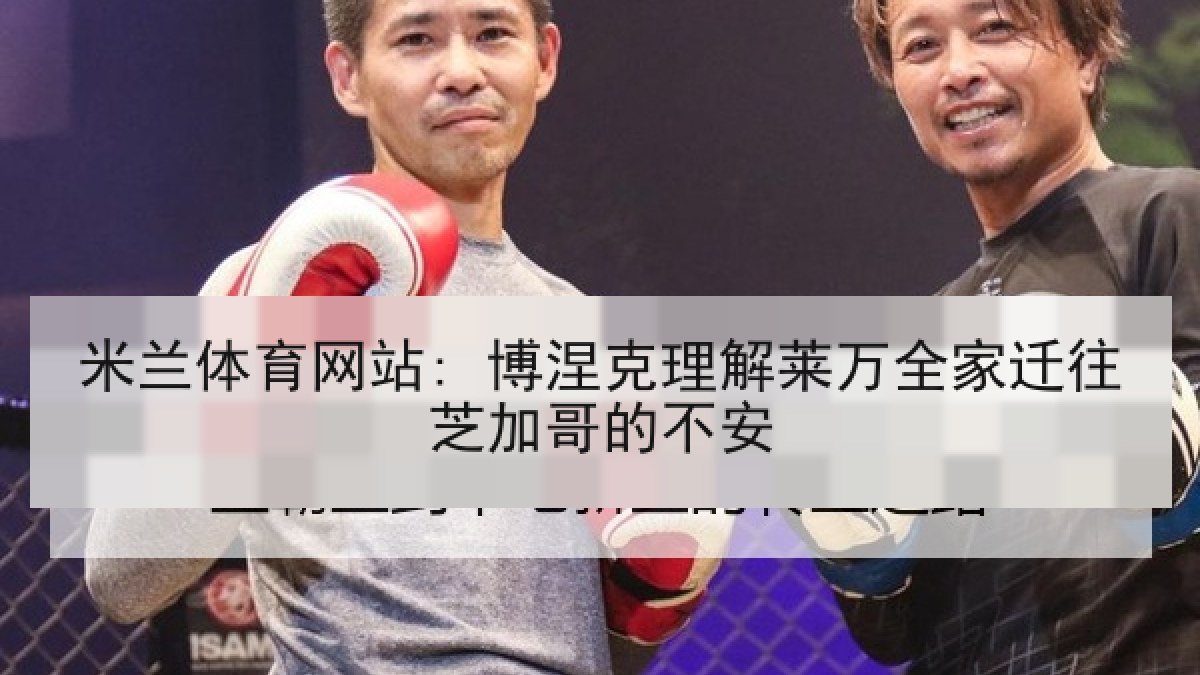 米兰体育网站: 博涅克理解莱万全家迁往芝加哥的不安