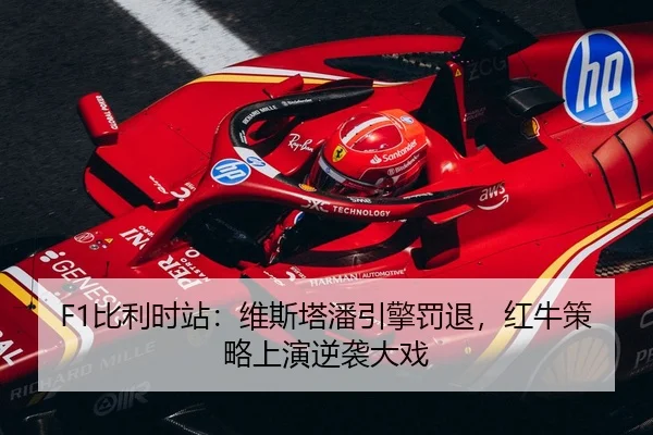 F1比利时站：维斯塔潘引擎罚退，红牛策略上演逆袭大戏