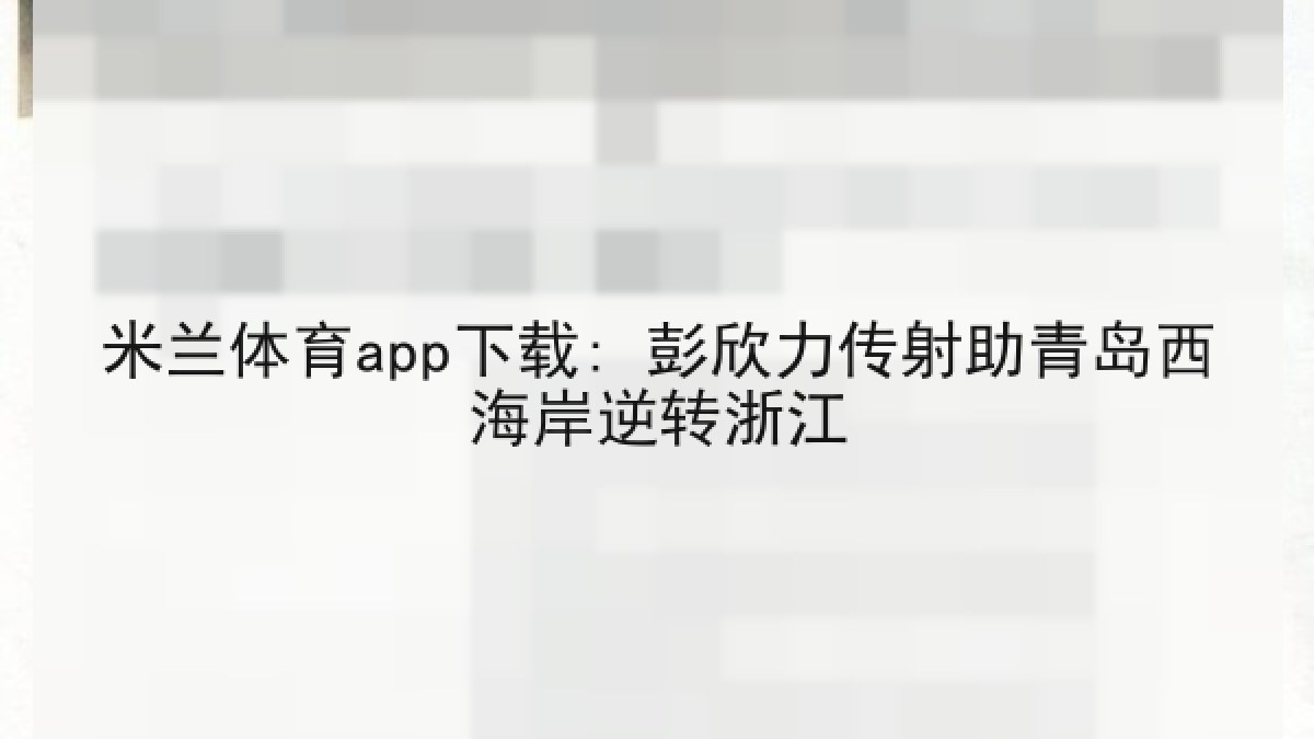 米兰体育app下载: 彭欣力传射助青岛西海岸逆转浙江