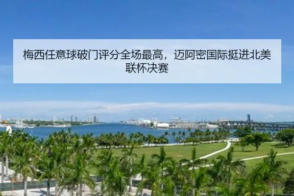 梅西任意球破门评分全场最高，迈阿密国际挺进北美联杯决赛
