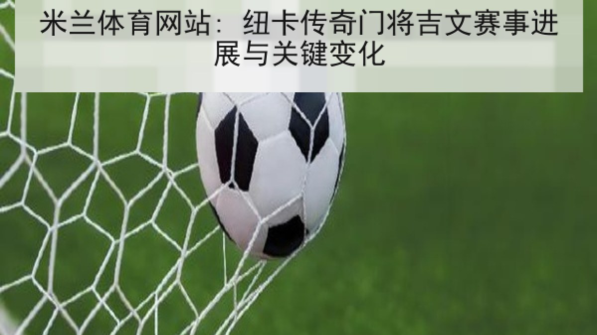 米兰体育网站: 纽卡传奇门将吉文赛事进展与关键变化