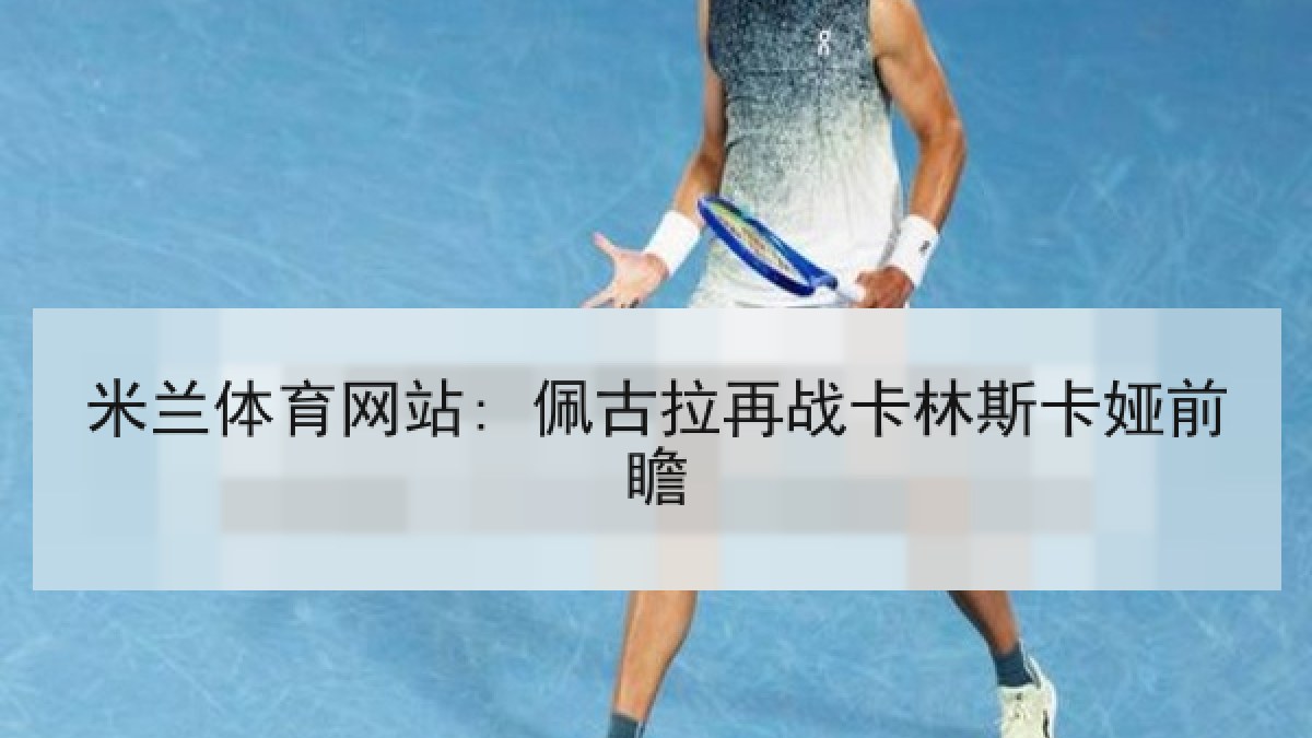 米兰体育网站: 佩古拉再战卡林斯卡娅前瞻
