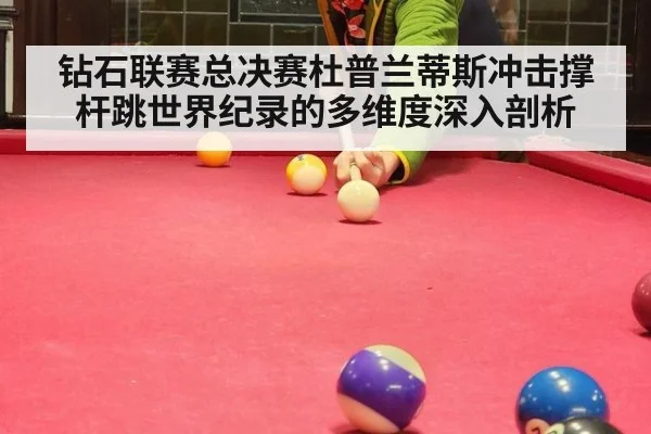 钻石联赛总决赛杜普兰蒂斯冲击撑杆跳世界纪录的多维度深入剖析